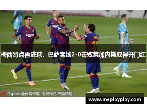 梅西罚点再进球，巴萨客场2-0击败莱加内斯取得开门红