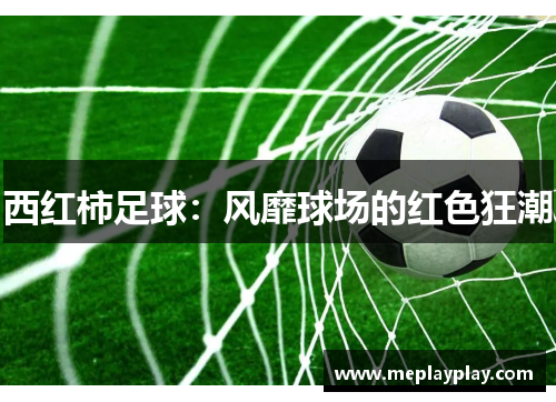 西红柿足球：风靡球场的红色狂潮