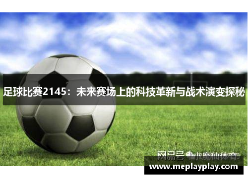足球比赛2145：未来赛场上的科技革新与战术演变探秘