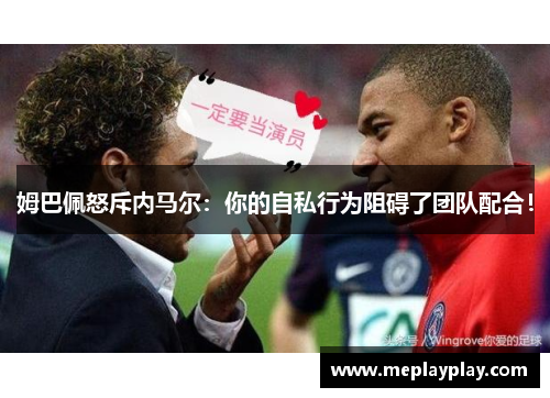 姆巴佩怒斥内马尔：你的自私行为阻碍了团队配合！