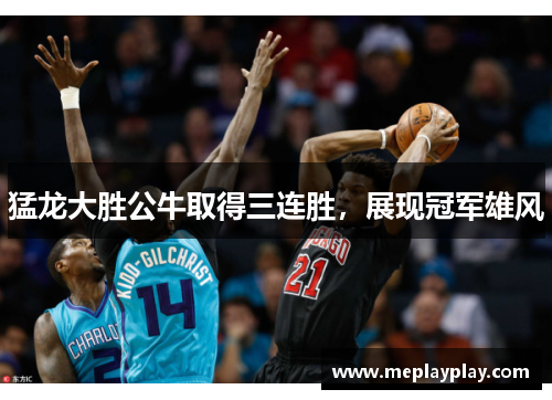 猛龙大胜公牛取得三连胜，展现冠军雄风