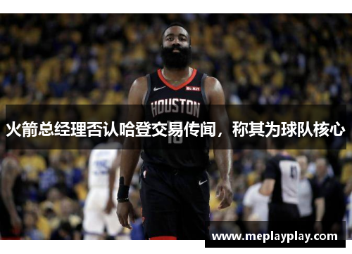 火箭总经理否认哈登交易传闻，称其为球队核心