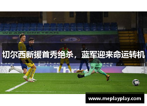 切尔西新援首秀绝杀，蓝军迎来命运转机