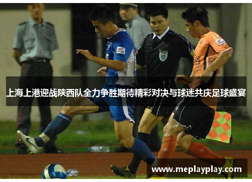 上海上港迎战陕西队全力争胜期待精彩对决与球迷共庆足球盛宴