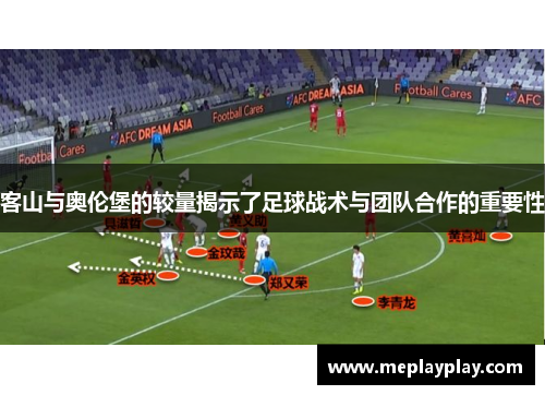 客山与奥伦堡的较量揭示了足球战术与团队合作的重要性