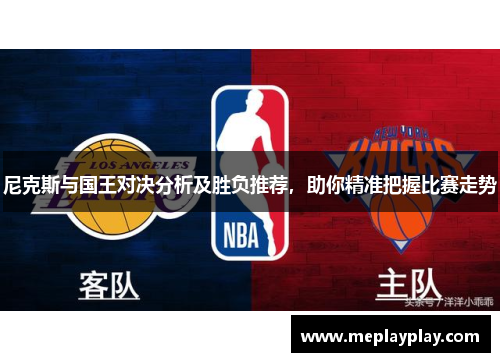 尼克斯与国王对决分析及胜负推荐，助你精准把握比赛走势