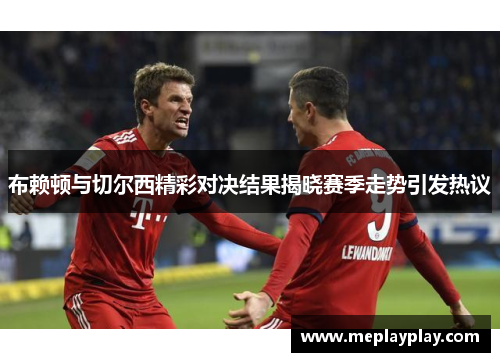 布赖顿与切尔西精彩对决结果揭晓赛季走势引发热议