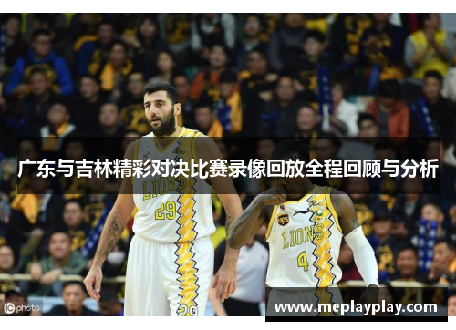 广东与吉林精彩对决比赛录像回放全程回顾与分析