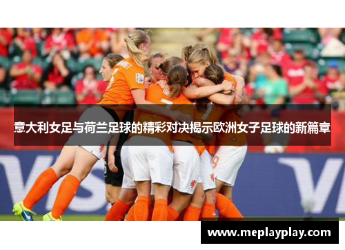 意大利女足与荷兰足球的精彩对决揭示欧洲女子足球的新篇章