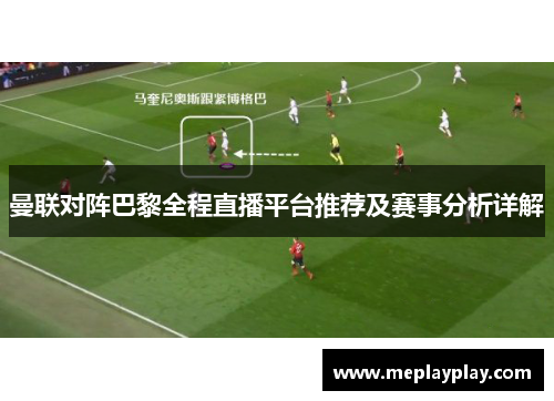 曼联对阵巴黎全程直播平台推荐及赛事分析详解