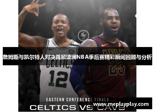 詹姆斯与凯尔特人对决再掀波澜NBA季后赛精彩瞬间回顾与分析