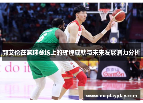 郭艾伦在篮球赛场上的辉煌成就与未来发展潜力分析