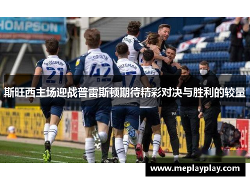 斯旺西主场迎战普雷斯顿期待精彩对决与胜利的较量