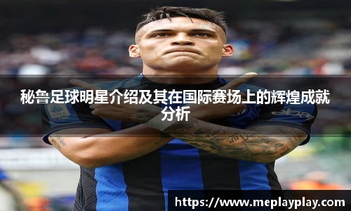 秘鲁足球明星介绍及其在国际赛场上的辉煌成就分析