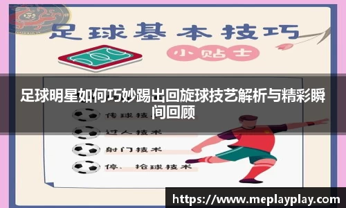 足球明星如何巧妙踢出回旋球技艺解析与精彩瞬间回顾