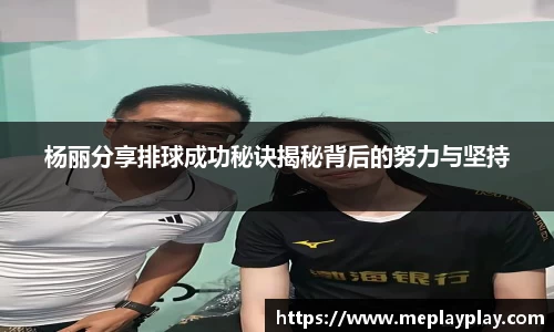 杨丽分享排球成功秘诀揭秘背后的努力与坚持